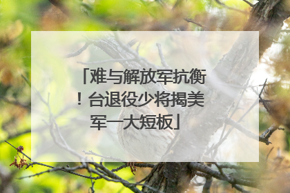 难与解放军抗衡！台退役少将揭美军一大短板