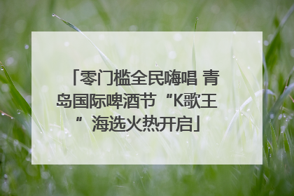 零门槛全民嗨唱 青岛国际啤酒节“K歌王”海选火热开启
