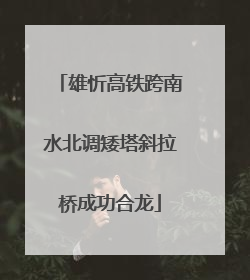 雄忻高铁跨南水北调矮塔斜拉桥成功合龙