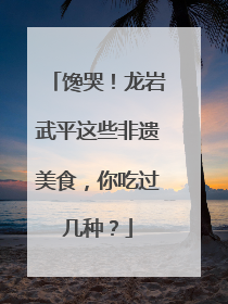 馋哭！龙岩武平这些非遗美食，你吃过几种？