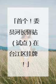 首个！委员河长驿站（试点）在台江区挂牌！