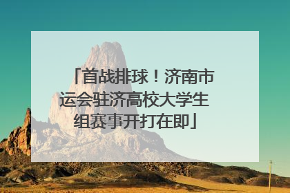 首战排球！济南市运会驻济高校大学生组赛事开打在即