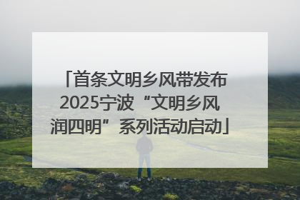 首条文明乡风带发布 2025宁波“文明乡风润四明”系列活动启动