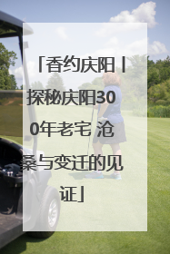 香约庆阳丨探秘庆阳300年老宅 沧桑与变迁的见证