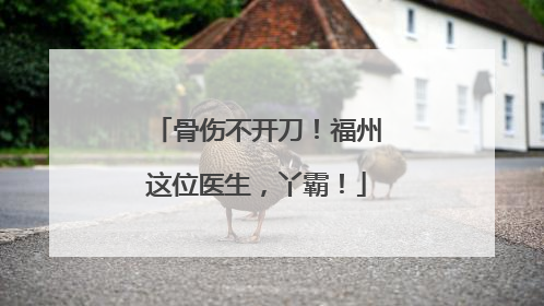 骨伤不开刀！福州这位医生，丫霸！