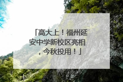高大上！福州延安中学新校区亮相，今秋投用！