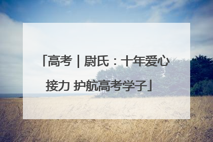 高考｜尉氏：十年爱心接力 护航高考学子