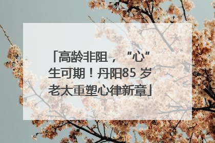 高龄非阻，“心” 生可期！丹阳85 岁老太重塑心律新章