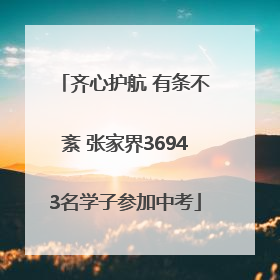 齐心护航 有条不紊 张家界36943名学子参加中考