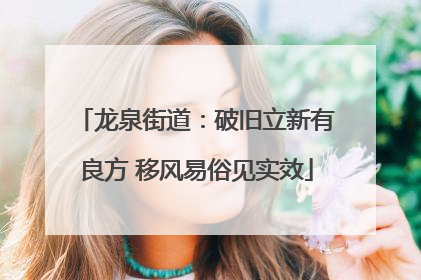 龙泉街道：破旧立新有良方 移风易俗见实效