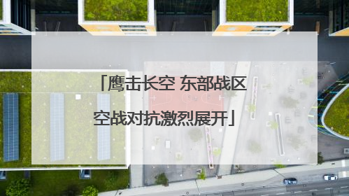 鹰击长空 东部战区空战对抗激烈展开