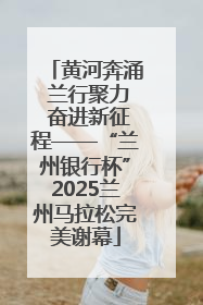 黄河奔涌 兰行聚力 奋进新征程——“兰州银行杯”2025兰州马拉松完美谢幕