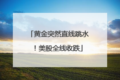 黄金突然直线跳水！美股全线收跌