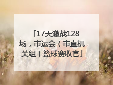 17天激战128场，市运会（市直机关组）篮球赛收官