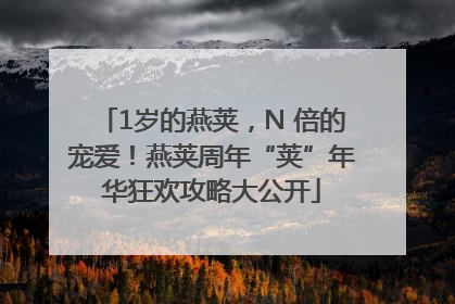 1岁的燕荚，N 倍的宠爱！燕荚周年“荚”年华狂欢攻略大公开