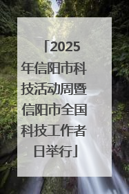 2025年信阳市科技活动周暨信阳市全国科技工作者日举行