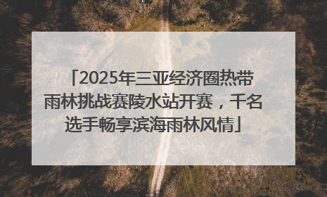 2025年三亚经济圈热带雨林挑战赛陵水站开赛，千名选手畅享滨海雨林风情