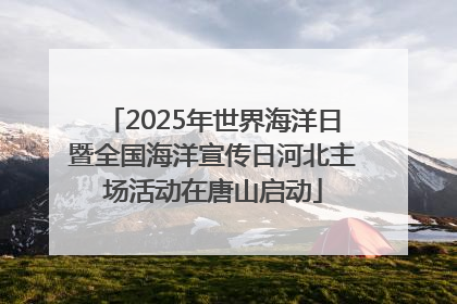 2025年世界海洋日暨全国海洋宣传日河北主场活动在唐山启动