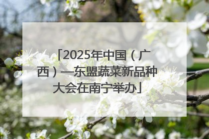 2025年中国（广西）—东盟蔬菜新品种大会在南宁举办