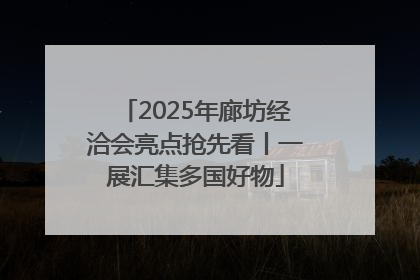 2025年廊坊经洽会亮点抢先看丨一展汇集多国好物
