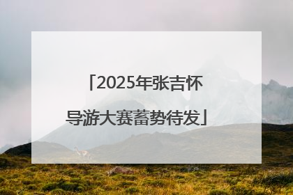 2025年张吉怀导游大赛蓄势待发