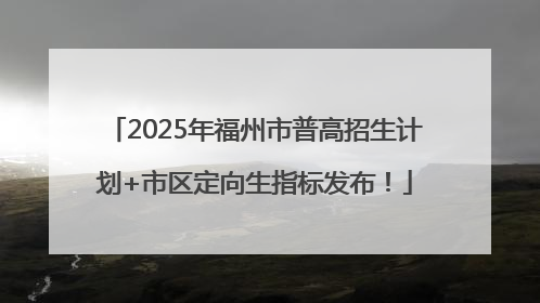 2025年福州市普高招生计划+市区定向生指标发布！