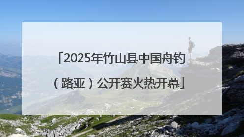 2025年竹山县中国舟钓（路亚）公开赛火热开幕