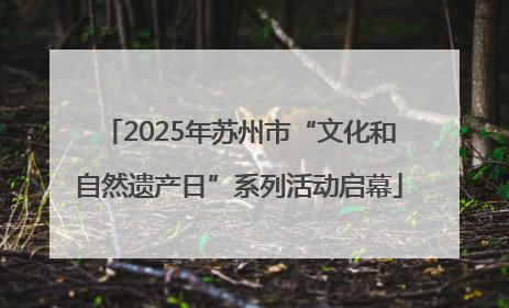 2025年苏州市“文化和自然遗产日”系列活动启幕