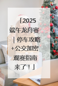 2025端午龙舟赛｜停车攻略+公交加密 观赛指南来了！
