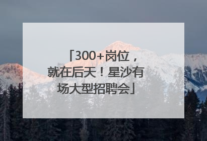 300+岗位，就在后天！星沙有场大型招聘会
