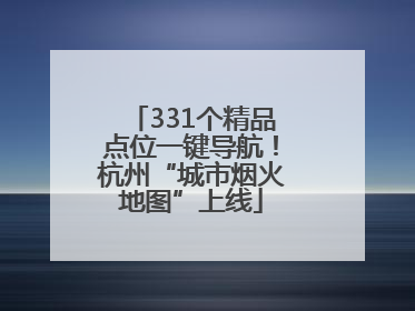 331个精品点位一键导航！杭州“城市烟火地图”上线