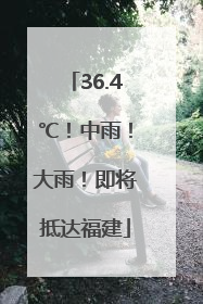 36.4℃！中雨！大雨！即将抵达福建