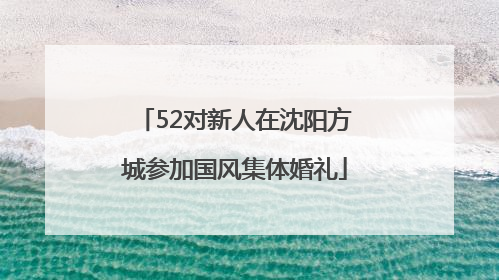 52对新人在沈阳方城参加国风集体婚礼