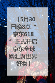 5月30日晚8点“京东618”正式开启 京东全球购汇聚世界好物