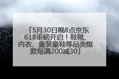 5月30日晚8点京东618重磅开启！鞋靴、内衣、童装童鞋等品类爆款每满200减30