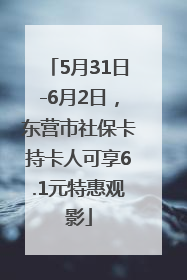 5月31日-6月2日，东营市社保卡持卡人可享6.1元特惠观影