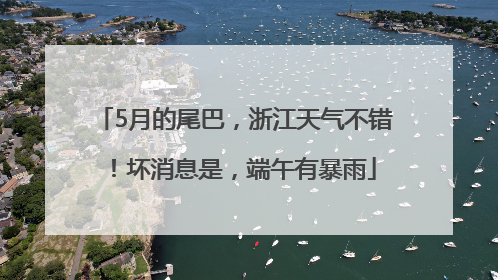 5月的尾巴，浙江天气不错！坏消息是，端午有暴雨