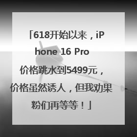 618开始以来，iPhone 16 Pro价格跳水到5499元，价格虽然诱人，但我劝果粉们再等等！