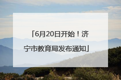 6月20日开始！济宁市教育局发布通知