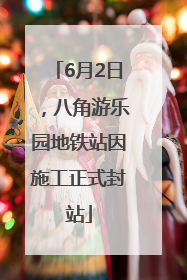 6月2日，八角游乐园地铁站因施工正式封站