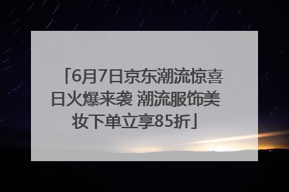 6月7日京东潮流惊喜日火爆来袭 潮流服饰美妆下单立享85折