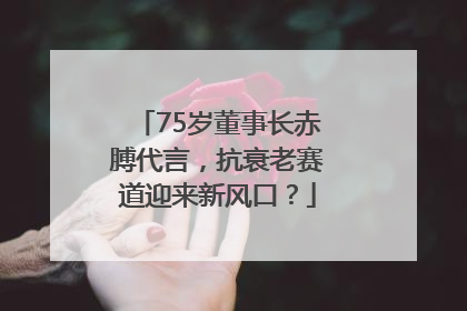 75岁董事长赤膊代言，抗衰老赛道迎来新风口？
