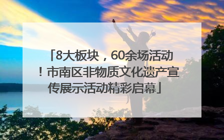 8大板块，60余场活动！市南区非物质文化遗产宣传展示活动精彩启幕