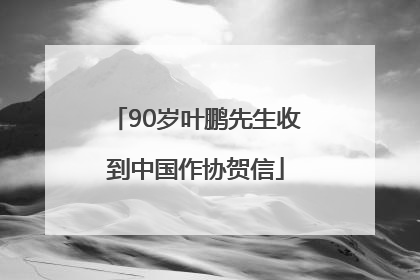 90岁叶鹏先生收到中国作协贺信