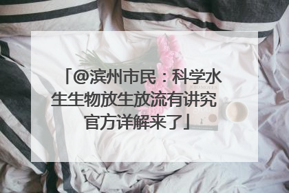 @滨州市民：科学水生生物放生放流有讲究 官方详解来了