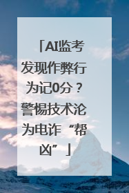 AI监考发现作弊行为记0分？警惕技术沦为电诈“帮凶”