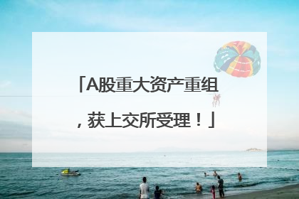 A股重大资产重组，获上交所受理！