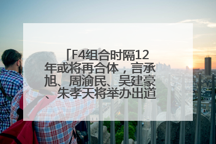 F4组合时隔12年或将再合体，言承旭、周渝民、吴建豪、朱孝天将举办出道25周年演唱会