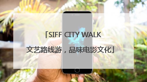 SIFF CITY WALK 文艺路线游，品味电影文化
