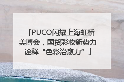 PUCO闪耀上海虹桥美博会，国货彩妆新势力诠释“色彩治愈力”